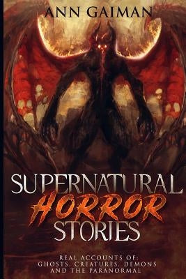 Supernatural Horror Stories: Real accounts of: Ghost Creatures, Demons and the Paranormal by Gaiman, Ann