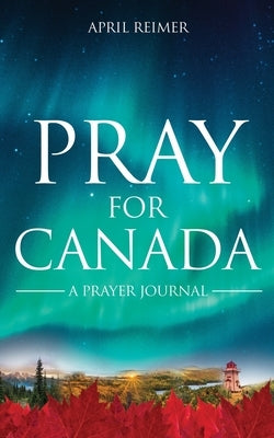 Pray for Canada: A Prayer Journal by Reimer, April