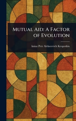 Mutual Aid: A Factor of Evolution by Kropotkin, Petr Alekseevich Kniaz