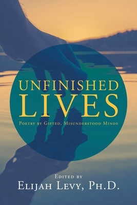 Unfinished Lives: Poetry by Gifted, Misunderstood Minds by Levy, Elijah