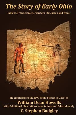 The Story of Early Ohio: Indians, Frontiersmen, Pioneers, Statesmen and War by Howells, William Dean