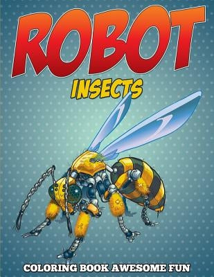Robot Insects Coloring Book: Awesome Fun by Speedy Publishing LLC