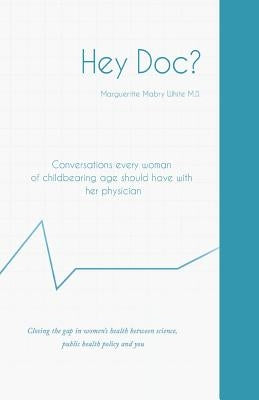 Hey Doc? Conversations every woman of childbearing age should have with her physician by White, Margueritte Mabry