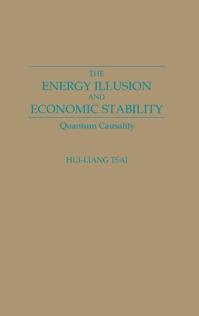 The Energy Illusion and Economic Stability: Quantum Causality by Tsai, Hui-Liang