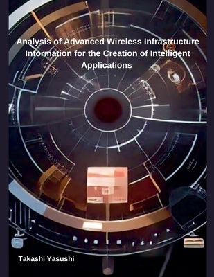 Analysis of Advanced Wireless Infrastructure Information for the Creation of Intelligent Applications by Yasushi, Takashi