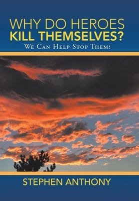 Why Do Heroes Kill Themselves?: We Can Help Stop Them! by Anthony, Stephen