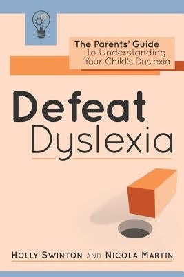 Defeat Dyslexia!: The Parents' Guide to Understanding Your Child's Dyslexia by Swinton, Holly