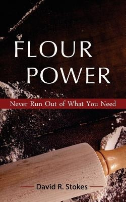Flour Power: Never Run Out of What You Need by Stokes, David R.