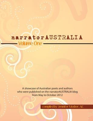 narratorAUSTRALIA Volume One: A showcase of Australian poets and authors who were published on the narratorAUSTRALIA blog from May to October 2012 by Mosher, Jennifer