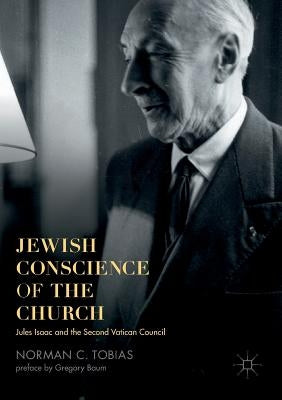 Jewish Conscience of the Church: Jules Isaac and the Second Vatican Council by Tobias, Norman C.
