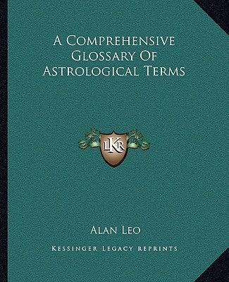 A Comprehensive Glossary of Astrological Terms by Leo, Alan