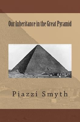 Our Inheritance in the Great Pyramid by Smyth, Piazzi Piazzi