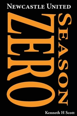 Newcastle United 1892-93 Season Zero: Record of the 1892-93 season which completed the end of the 'Ends' and the beginning of the 'United'. by Scott, Kenneth H.