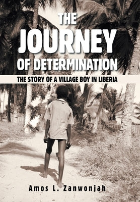 The Journey of Determination: The Story of a Village Boy in Liberia by Zanwonjah, Amos L.
