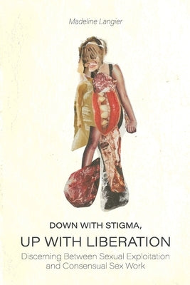 Down With Stigma, Up with Liberation: Discerning Between Sexual Exploitation and Consensual Sex Work by Langier, Madeline