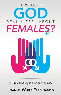 How Does God Really Feel About Females?: A Biblical Study in Gender Equality by Ferdinando, Joanne White