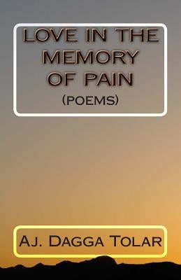 Love In The Memory Of Pain: (Poems) by Tolar, Aj Dagga
