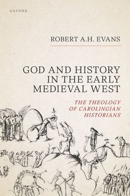 God and History in the Early Medieval West: The Theology of Carolingian Historians by Evans, Robert A. H.