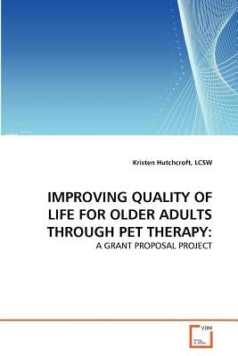 Improving Quality of Life for Older Adults Through Pet Therapy by Hutchcroft, Lcsw Kristen