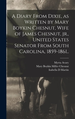 A Diary From Dixie, as Written by Mary Boykin Chesnut, Wife of James Chesnut, jr., United States Senator From South Carolina, 1859-1861.. by Chesnut, Mary Boykin Miller