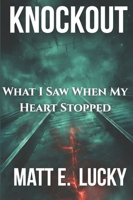 Knockout: What I Saw When My Heart Stopped A Memoir of Addiction, Trauma, and the Fight to Recover by Lucky, Matt E.