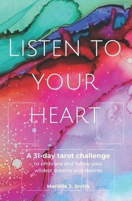 Listen to Your Heart: A 31-day tarot challenge to embrace and follow your wildest dreams and desires by Smith, Mariëlle S.