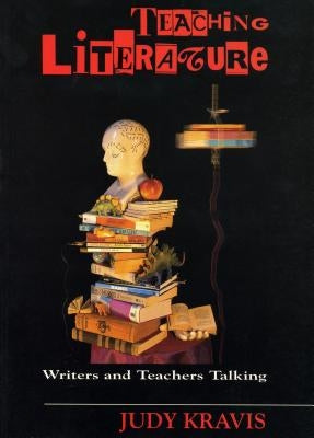 Teaching Literature: Writers and Teachers Talking by Kravis, Judy