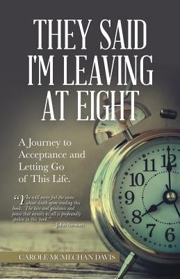 They Said I Was Leaving at Eight: A Journey to Acceptance and Letting Go of This Life. by Davis, Carole McMechan