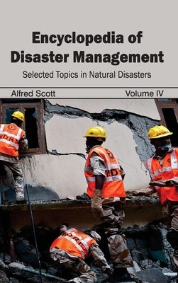 Encyclopedia of Disaster Management: Volume IV (Selected Topics in Natural Disasters) by Scott, Alfred