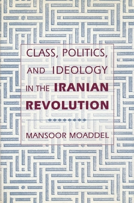 Class, Politics, and Ideology in the Iranian Revolution by Moaddel, Mansoor