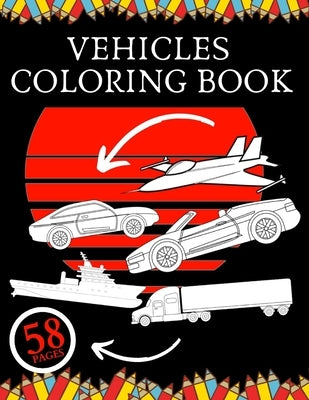 Vehicles Coloring Book: Education For Kids Construction Vehicle To Relax and Fun Cars Trucks Planes Ships by Shot, Golden
