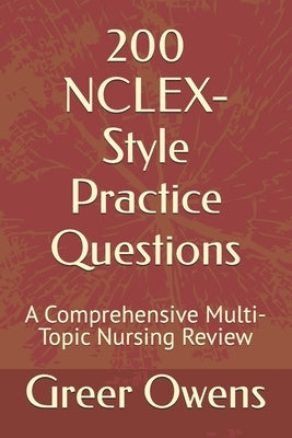 200 NCLEX-Style Practice Questions: A Comprehensive Multi-Topic Nursing Review by Owens, Greer