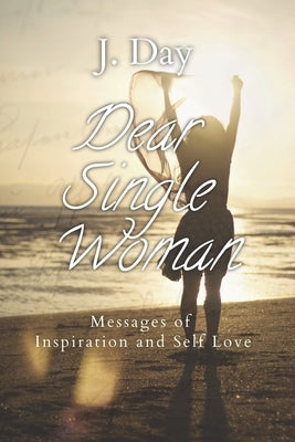 Dear Single Woman: Messages of Inspiration and Self Love by Day, J.