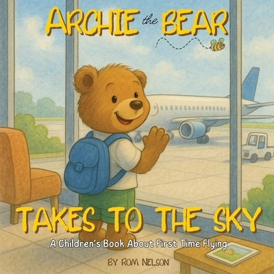 Archie the Bear Takes to the Sky: A Children's Book About First Time Flying - Perfect for Toddlers and Preschoolers by Nelson, Rom