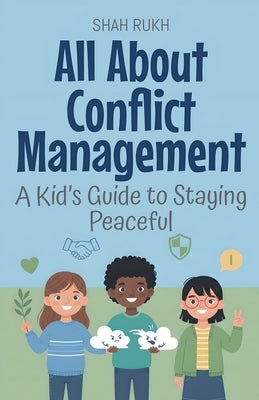 All About Conflict Management: A Kid's Guide to Staying Peaceful by Rukh, Shah