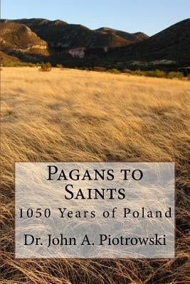 Pagans to Saints: 1050 Years of Poland by Piotrowski, John a.