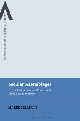 Secular Assemblages: Affect, Orientalism and Power in the French Enlightenment by Sullivan, Marek