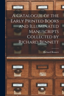 A Catalogue of the Early Printed Books and Illuminated Manuscripts Collected by Richard Bennett by Bennett, Richard 1844-1900