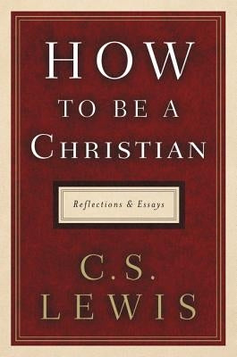 How to Be a Christian: Reflections and Essays by Lewis, C. S.