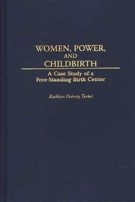Women, Power, and Childbirth: A Case Study of a Free-Standing Birth Center by Turkel, Kathleen Doherty
