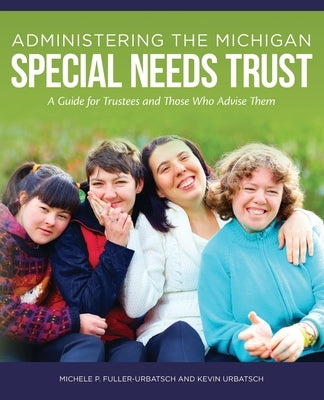 Administering the Michigan Special Needs Trust: A guide for trustees and those who advise them by Urbatsch, Kevin