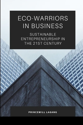 Eco-Warriors in Business: Sustainable Entrepreneurship in the 21st Century by Lagang, Princewill