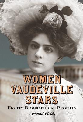 Women Vaudeville Stars: Eighty Biographical Profiles by Fields, Armond