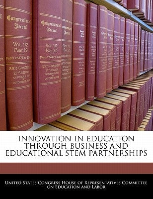 Innovation in Education Through Business and Educational Stem Partnerships by United States Congress House of Represen