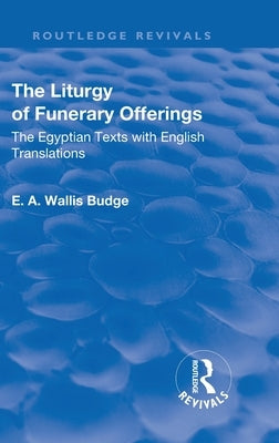 Revival: The Liturgy of Funerary Offerings (1909): The Egyptian Texts with English Translations by Budge, E. a. Wallis
