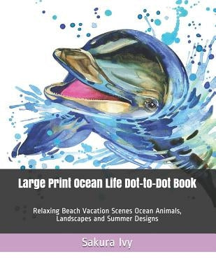 Large Print Ocean Life Dot-to-Dot Book: Relaxing Beach Vacation Scenes Ocean Animals, Landscapes and Summer Designs by Ivy, Sakura