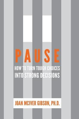 Pause: How to Turn Tough Choices Into Strong Decisions by Gibson Ph. D., Joan McIver
