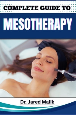Complete Guide to Mesotherapy: Master The Art Of Non-Surgical Skin Rejuvenation, Targeted Fat Loss, And Hair Restoration With Proven Techniques And Ex by Malik, Jared