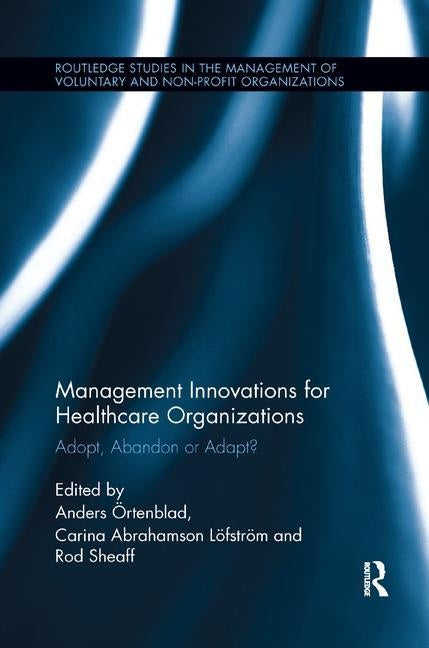 Management Innovations for Healthcare Organizations: Adopt, Abandon or Adapt? by Örtenblad, Anders