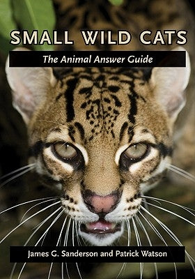 Small Wild Cats: The Animal Answer Guide by Sanderson, James G.